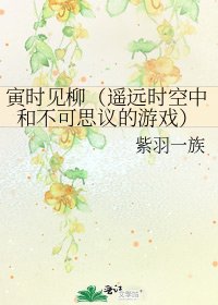 寅时见柳(遥远时空中和不可思议的游戏)
