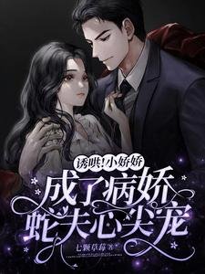 誘哄!小嬌嬌成了病嬌蛇夫心尖寵