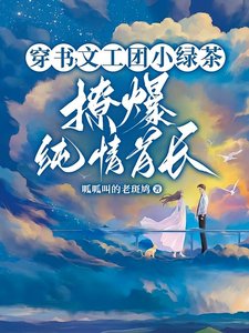 糊咖茶又媚,大佬私下哄着求亲亲/穿书,文工团小绿茶撩爆纯情首长