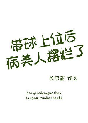 《带球上位后病美人摆烂了》