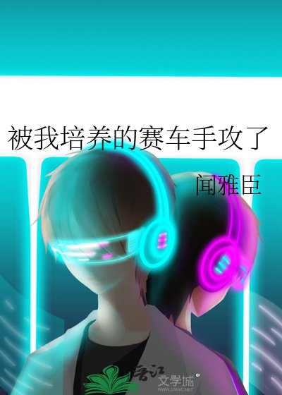《被我培养的赛车手攻了》